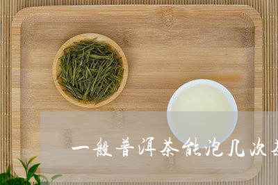 一般普洱茶能泡几次茶叶/2023050481796