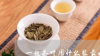 一般茶叶用什么装最好/2023071656180