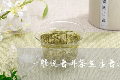 一般说普洱茶是生普还是熟普/2023110264040