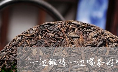 一边锻炼一边喝茶好吗/2023071597371