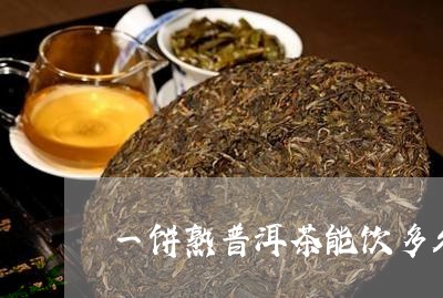 一饼熟普洱茶能饮多久/2023092933948