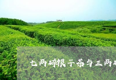 七两碎银子茶与三两碎银的区别/2023052914936