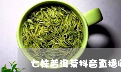 七妹普洱茶抖音直播间/2023072376183