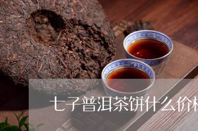 七子普洱茶饼什么价格/2023062258250