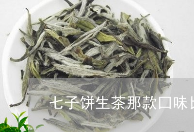 七子饼生茶那款囗味比较甘甜/2023052633959