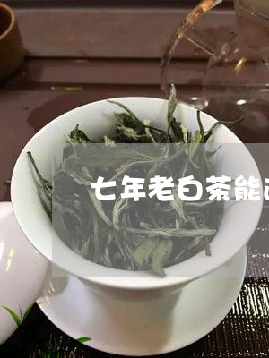 七年老白茶能退烧吗/2023121682793