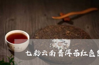 七彩云南普洱茶红色包装/2023112438725