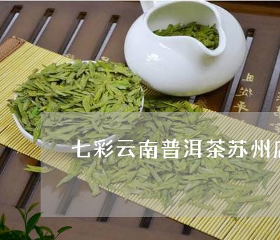 七彩云南普洱茶苏州店/2023072310516