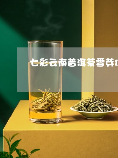 七彩云南普洱茶雪芽价格表/2023051314938