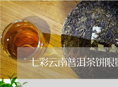 七彩云南普洱茶饼限量/2023072387469