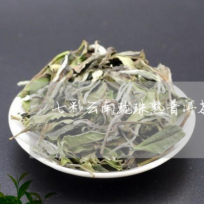 七彩云南珑珠熟普洱茶/2023092697158