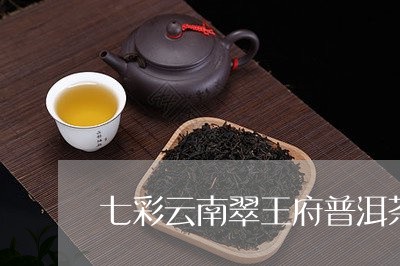 七彩云南翠王府普洱茶/2023092709593