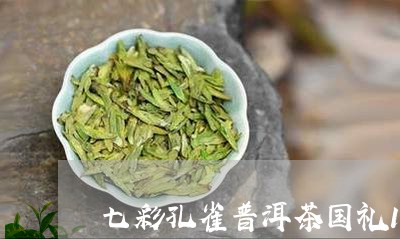 七彩孔雀普洱茶国礼1950保质期/2023060380716