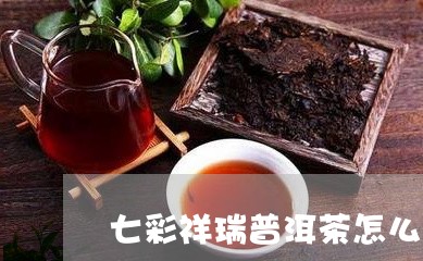 七彩祥瑞普洱茶怎么样/2023101715036