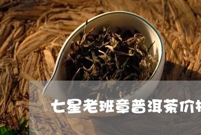 七星老班章普洱茶价格表/2023050505160