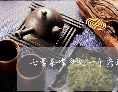 七星茶喝多久一个疗程/2023060824068