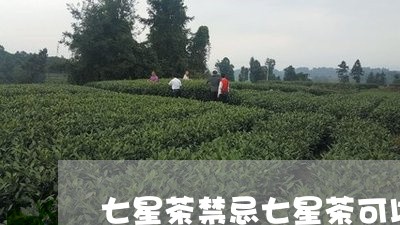 七星茶禁忌七星茶可以经常喝吗/2023060128361