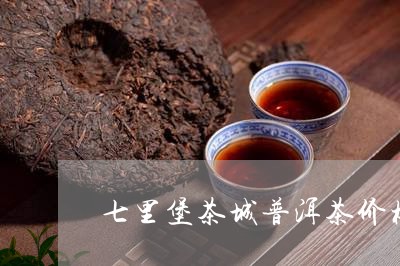 七里堡茶城普洱茶价格/2023080162626