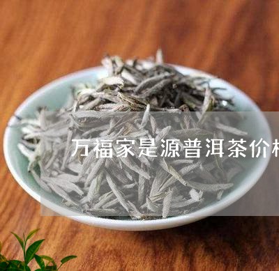 万福家是源普洱茶价格/2023092675391