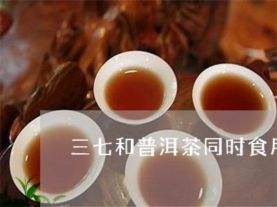 三七和普洱茶同时食用/2023062717583