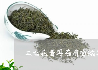 三七花普洱茶有啥效果/2023073192815