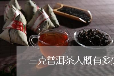 三克普洱茶大概有多少/2023062859573