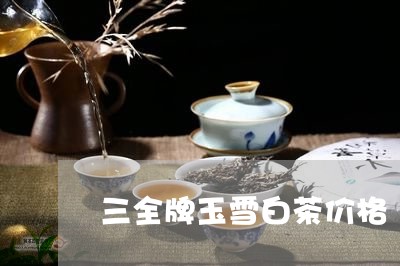 三全牌玉雪白茶价格/2023121603634