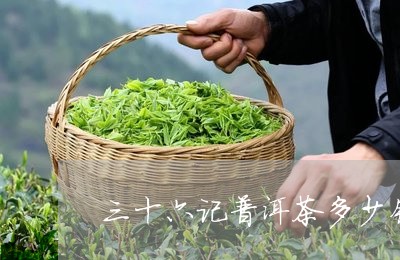 三十六记普洱茶多少钱/2023092719816