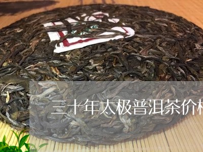 三十年太极普洱茶价格/2023093062724