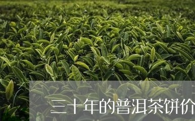 三十年的普洱茶饼价格/2023092891726