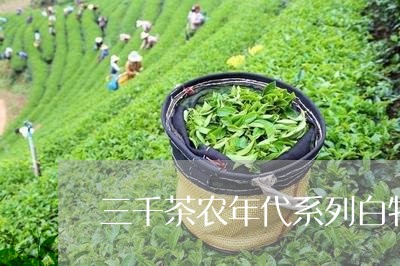 三千茶农年代系列白牡丹/2023092349491