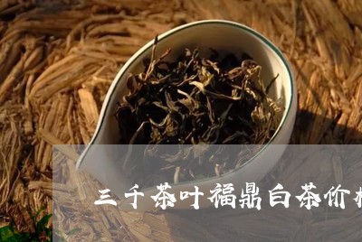 三千茶叶福鼎白茶价格/2023092064167