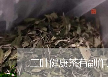 三叶健康茶有副作用吗/2023071449825