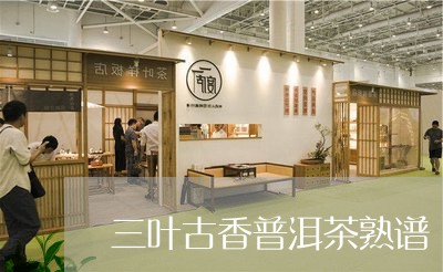 三叶古香普洱茶熟谱/2023070998382