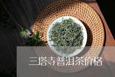 三塔寺普洱茶价格/2023110585059