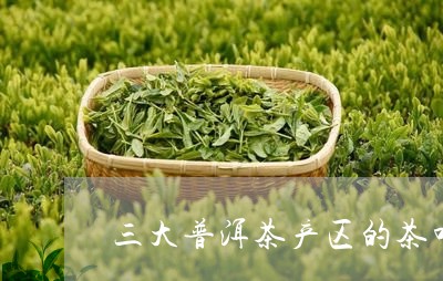 三大普洱茶产区的茶叶特点是/2023052865926