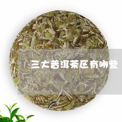 三大普洱茶区有哪些/2023120594947