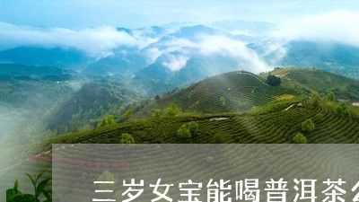 三岁女宝能喝普洱茶么/2023061583037