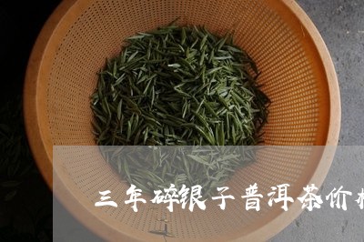 三年碎银子普洱茶价格/2023072390684