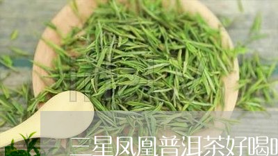 三星凤凰普洱茶好喝吗/2023092717381