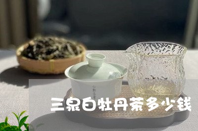 三泉白牡丹茶多少钱/2023120512926