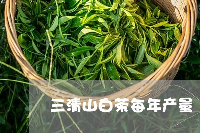 三清山白茶每年产量/2023121650403
