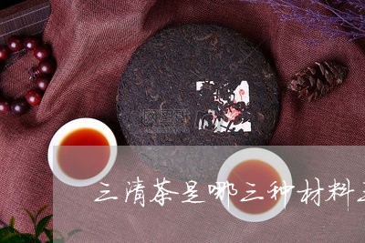 三清茶是哪三种材料三清茶的作用/2023060217352