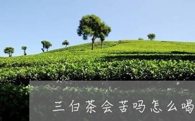 三白茶会苦吗怎么喝/2023121695148