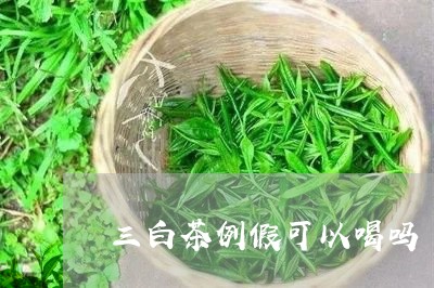 三白茶例假可以喝吗/2023121667258