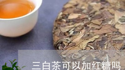 三白茶可以加红糖吗/2023071485938