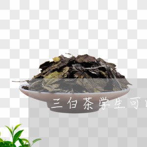 三白茶学生可以喝吗/2023121604038