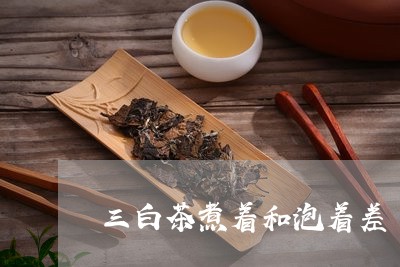 三白茶煮着和泡着差/2023121688480