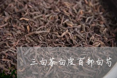 三白茶白皮百部白芍/2023071435038