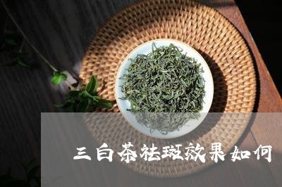 三白茶祛斑效果如何/2023121652947